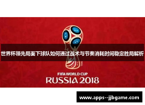 世界杯领先局面下球队如何通过战术与节奏消耗时间稳定胜局解析 世界杯领先局面下球队如何通过战术与节奏消耗时间稳定胜局解析
