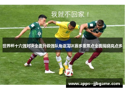 世界杯十六强对决全面升级强队角逐淘汰赛多重焦点全面揭晓亮点多