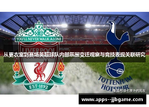 从更衣室到赛场英超球队内部氛围变迁观察与竞技表现关联研究