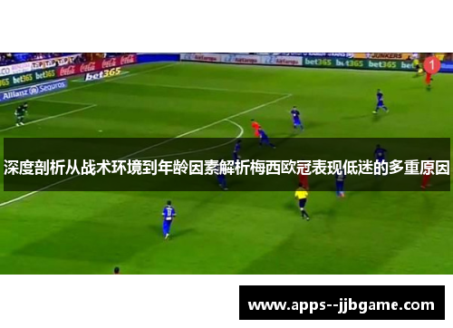 深度剖析从战术环境到年龄因素解析梅西欧冠表现低迷的多重原因