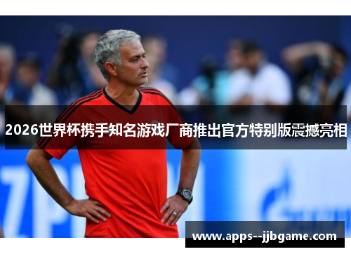 2026世界杯携手知名游戏厂商推出官方特别版震撼亮相 2026世界杯携手知名游戏厂商推出官方特别版震撼亮相