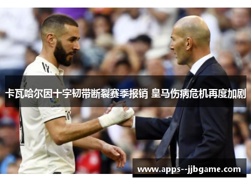 卡瓦哈尔因十字韧带断裂赛季报销 皇马伤病危机再度加剧 卡瓦哈尔因十字韧带断裂赛季报销 皇马伤病危机再度加剧