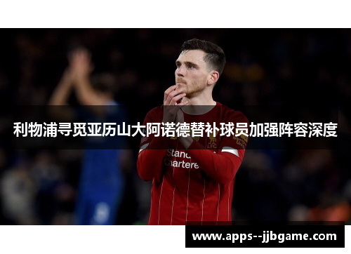 利物浦寻觅亚历山大阿诺德替补球员加强阵容深度 利物浦寻觅亚历山大阿诺德替补球员加强阵容深度