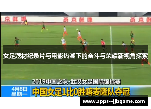女足题材纪录片与电影热潮下的奋斗与荣耀新视角探索 女足题材纪录片与电影热潮下的奋斗与荣耀新视角探索