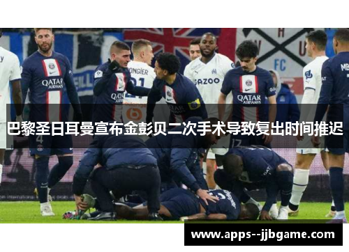 巴黎圣日耳曼宣布金彭贝二次手术导致复出时间推迟 巴黎圣日耳曼宣布金彭贝二次手术导致复出时间推迟