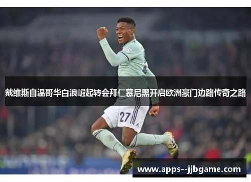 戴维斯自温哥华白浪崛起转会拜仁慕尼黑开启欧洲豪门边路传奇之路 戴维斯自温哥华白浪崛起转会拜仁慕尼黑开启欧洲豪门边路传奇之路