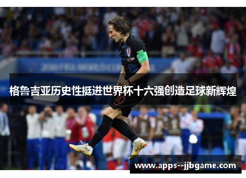 格鲁吉亚历史性挺进世界杯十六强创造足球新辉煌 格鲁吉亚历史性挺进世界杯十六强创造足球新辉煌