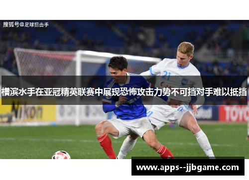 横滨水手在亚冠精英联赛中展现恐怖攻击力势不可挡对手难以抵挡 横滨水手在亚冠精英联赛中展现恐怖攻击力势不可挡对手难以抵挡