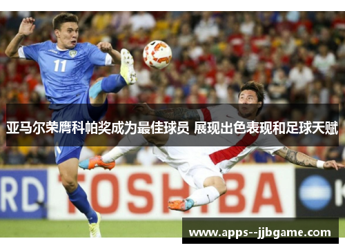 亚马尔荣膺科帕奖成为最佳球员 展现出色表现和足球天赋 亚马尔荣膺科帕奖成为最佳球员 展现出色表现和足球天赋