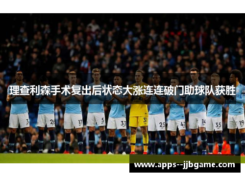 理查利森手术复出后状态大涨连连破门助球队获胜