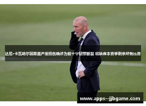 达尼·卡瓦哈尔因膝盖严重扭伤确诊为前十字韧带断裂 将缺席本赛季剩余所有比赛