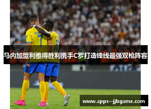 马内加盟利雅得胜利携手C罗打造锋线最强双枪阵容