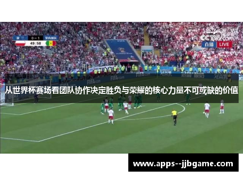 从世界杯赛场看团队协作决定胜负与荣耀的核心力量不可或缺的价值