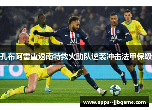 孔布阿雷重返南特救火助队逆袭冲击法甲保级 孔布阿雷重返南特救火助队逆袭冲击法甲保级