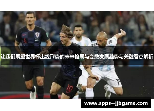 让我们展望世界杯出线形势的未来格局与变数发展趋势与关键看点解析 让我们展望世界杯出线形势的未来格局与变数发展趋势与关键看点解析