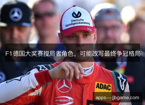 F1德国大奖赛搅局者角色，可能改写最终争冠格局