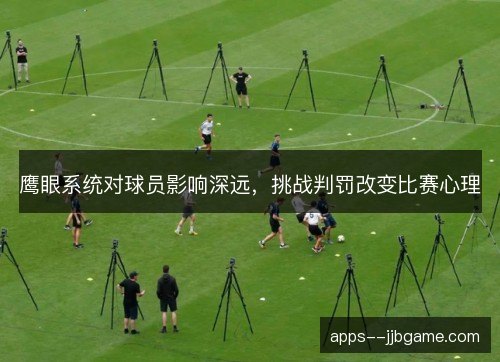 鹰眼系统对球员影响深远，挑战判罚改变比赛心理