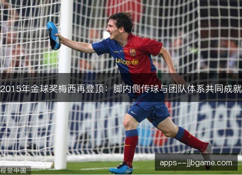 2015年金球奖梅西再登顶:脚内侧传球与团队体系共同成就 2015年金球奖梅西再登顶:脚内侧传球与团队体系共同成就